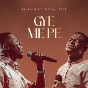 SK Baah – Gye Me Pe Ft. Kweku Teye