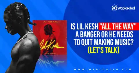 Is Lil Kesh "All The Way" a banger or he needs to quit making music (Let's Talk)