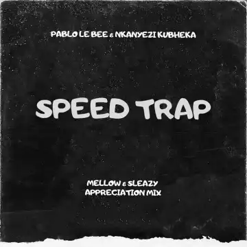 Pablo Le Bee Ft. Nkanyezi Kubheka – Speed Trap (Mellow & Sleazy Appreciation Mix)