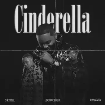 Sir Trill – Cinderella ft Okwanda, Udoti Udemedi & ZiiBeats