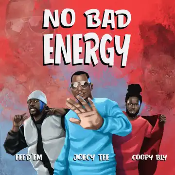 Joecy Tee – No Bad Energy ft Coopy Bly & Feed’Em