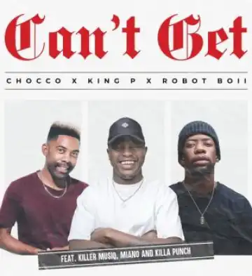 Chocco – Can't Get ft. King P, Robot Boii, Killer Musiq, Miano & Killa Punch