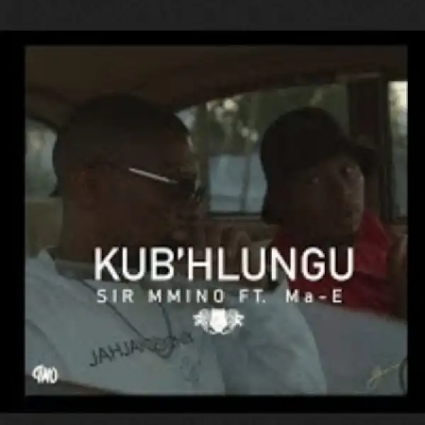 Sir Mmino – Kub’hlungu ft Ma E