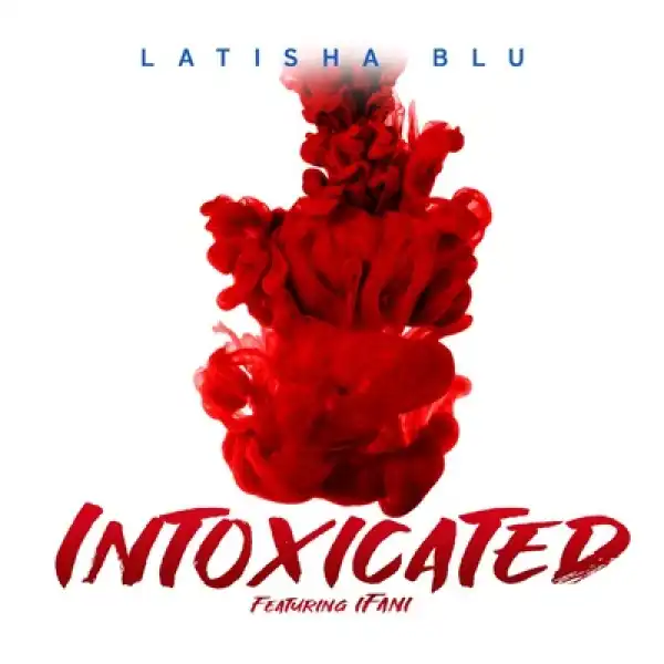 Latisha Blu – Intoxicated ft. iFani