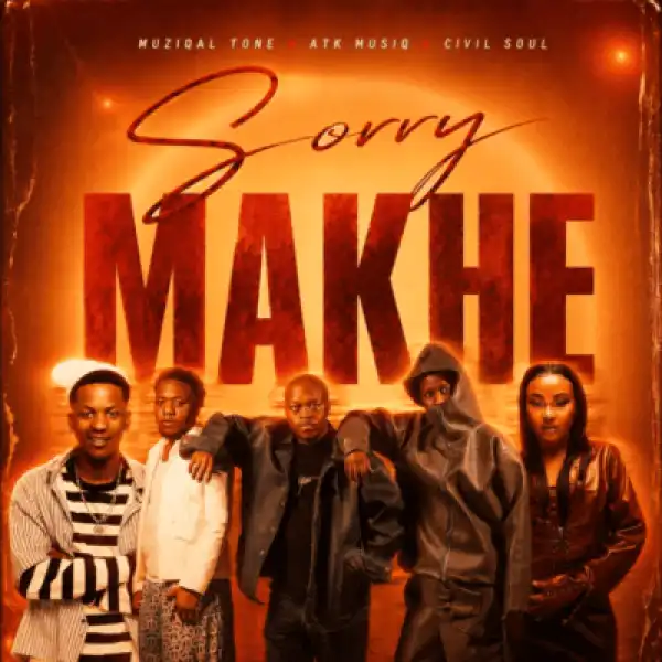 Muziqal Tone – Sorry Makhe ft ATK MusiQ & Civil Soul