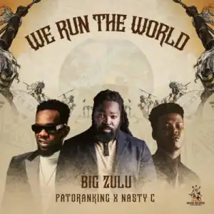 Big Zulu – We Run the World ft Nasty C & Patoranking