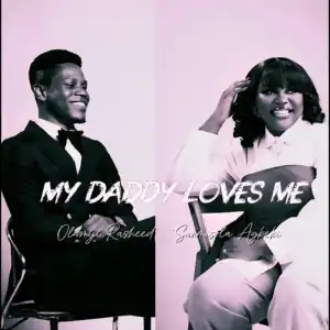 Olamiji Rasheed – My Daddy Loves Me Ft. Sunmisola Agbebi