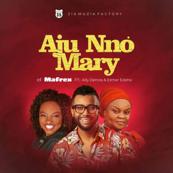 el Mafrex – Aju Nno Mary (Mary’s Child) ft Aity Dennis & Esther Edoho