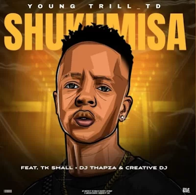 Young Trill TD – Shukumisa ft. TK Small, Dj Thapza & CreatitveDj