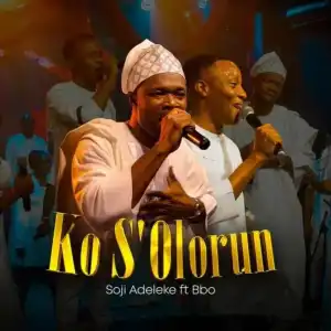 Soji Adeleke – Ko S’olorun Ft. BBO