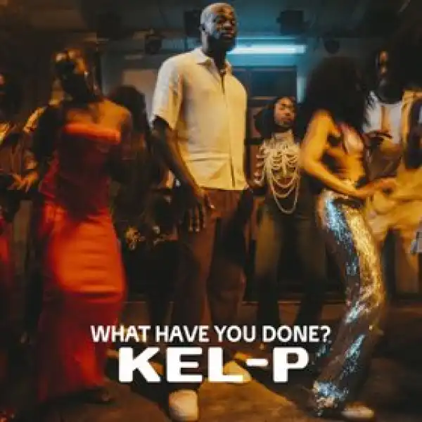 Kel-P – What Have You Done?