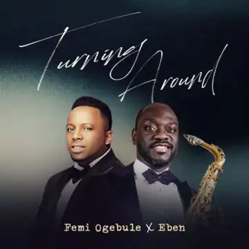 Femi Ogebule – Turning Around Ft. Eben
