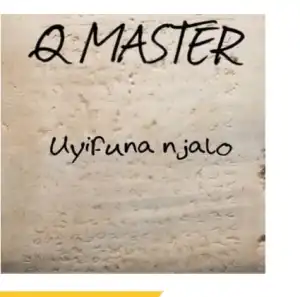 Q MASTER – UYIFUNA NJALO MASTERING 2