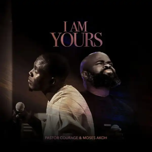 Pastor Courage – I Am Yours Ft. Moses Akoh
