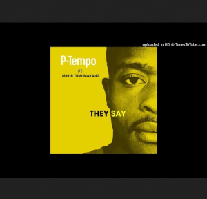P-Tempo – They Say (Original Mix) ft Mjr & Tumi Makang