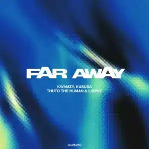 Kwamzy – Far Away ft Kususa, Thuto The Human & LUDWE