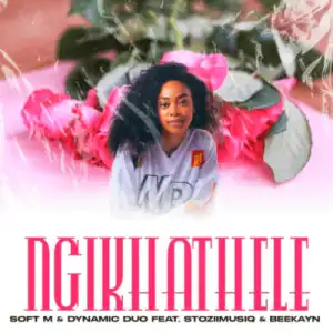 Soft M – Ngikhathele ft Dynamic Duo, Stoziimusiq & Beekayn_rsa