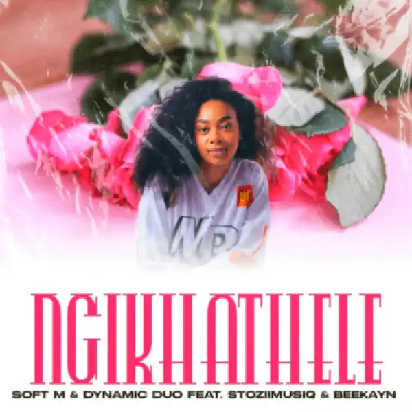Soft M – Ngikhathele ft Dynamic Duo, Stoziimusiq & Beekayn_rsa