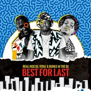 Real Nox – Best for Last ft DJ Yeka, Buhle M The DJ & X force_za