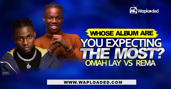Omah Lay VS Rema, Whose Album Are You Expecting The Most?