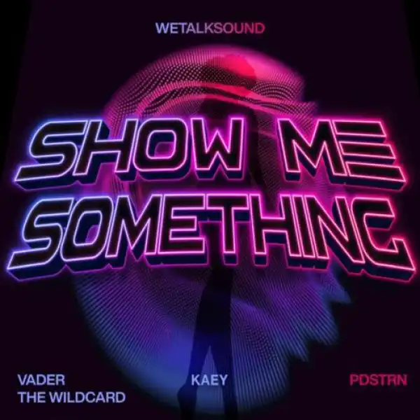 WeTalkSound, PDSTRN & vader the wildcard ft. Kaey – Show Me Something