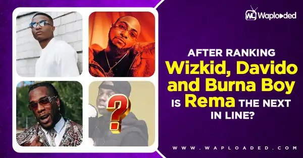 After ranking Wizkid, Davido and Burna Boy, is Rema the next in line? (Let’s talk)
