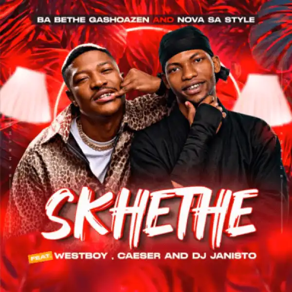 Ba Bethe Gashoazen – Skhethe ft Nova sa style, WestBoy, Caeser & DJ Janisto