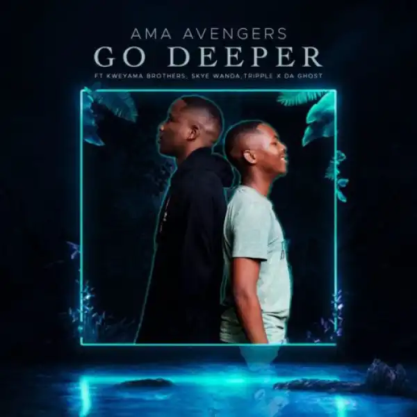 Ama Avengers – Go Deeper ft. Kweyama Brothers, Skye Wanda & Tripple X Da Ghost