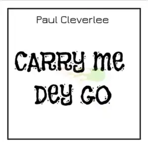 Paul CleverLee – Carry Me Dey Go My Husband House