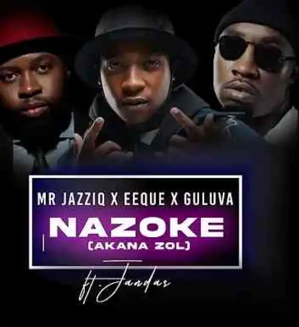 Mr JazziQ, EeQue & Guluva – Nazoke (Akana zol) ft Jandas