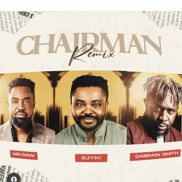 Ejyki – Chairman (Rmx) Ft. Mr Raw & Dabrain Smith