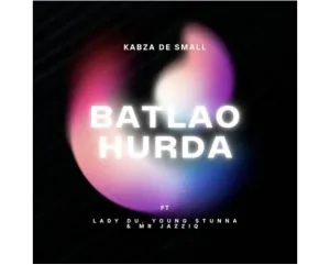 Kabza De Small – Batlao Hurda ft. Mr JazziQ, Young Stunna & Lady Du