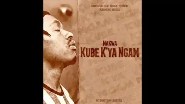 Makwa – Kube K’ya Ngam