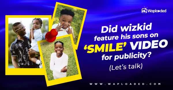 Did Wizkid feature his sons on "SMILE" video for publicity? (Let
