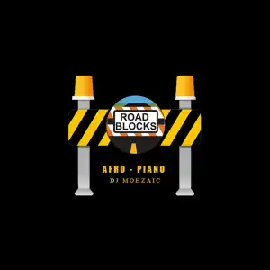 DJ Mohzaic – Roadblock Afropiano Mixtape
