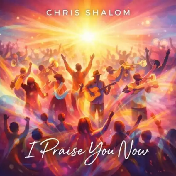 Chris Shalom – I Praise You Now