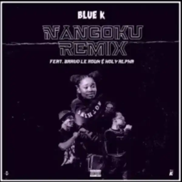 Blue K – Nangoku (Remix) ft Holy Alpha & Bravo Le Roux