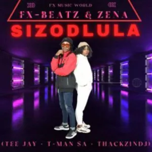 Fx-Beatz – Sizodlula ft. Zena, Tee Jay, T-Man SA & ThackzinDJ