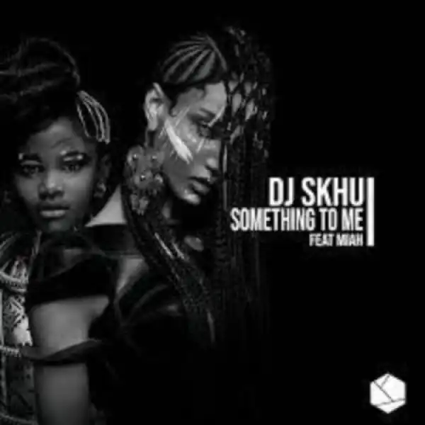 DJ Skhu – Something To Me ft. Miah