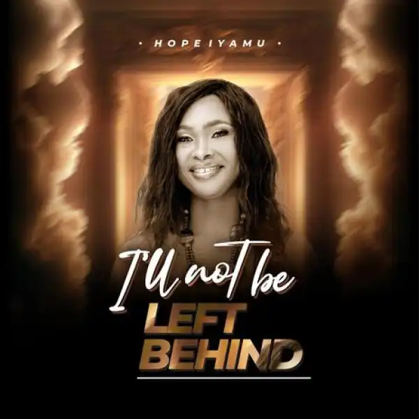 Hope Iyamu – I’ll Not Be Left Behind