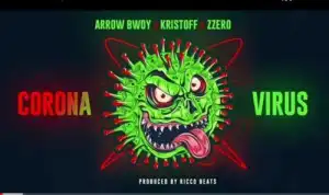 Arrow Bwoy – Corona Virus Ft. Kristoff x Zzero Sufuri