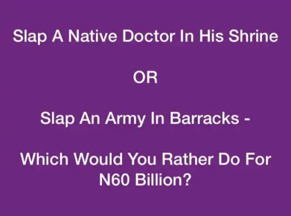 Slap A Native Doctor In His Shrine OR Slap An Army In Barracks – Which Would You Rather Do For N60 Billion?