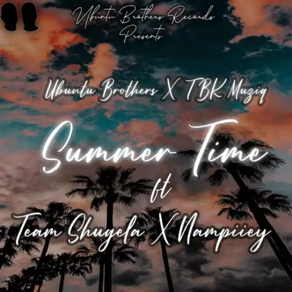 Ubuntu Brothers & TBK Musiq – Summer Time Ft. Team Shugela & Nampiiey