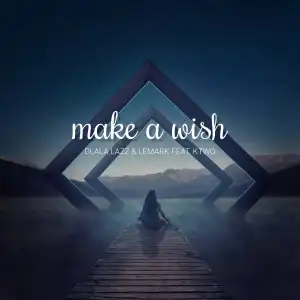 Dlala Lazz & LeMark Ft. KTWO – Make a Wish
