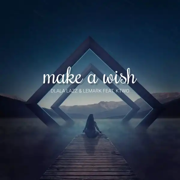 Dlala Lazz & LeMark Ft. KTWO – Make a Wish