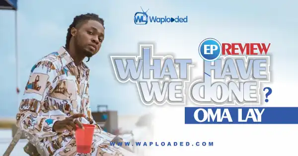 EP REVIEW: Omah Lay - "What Have We Done"