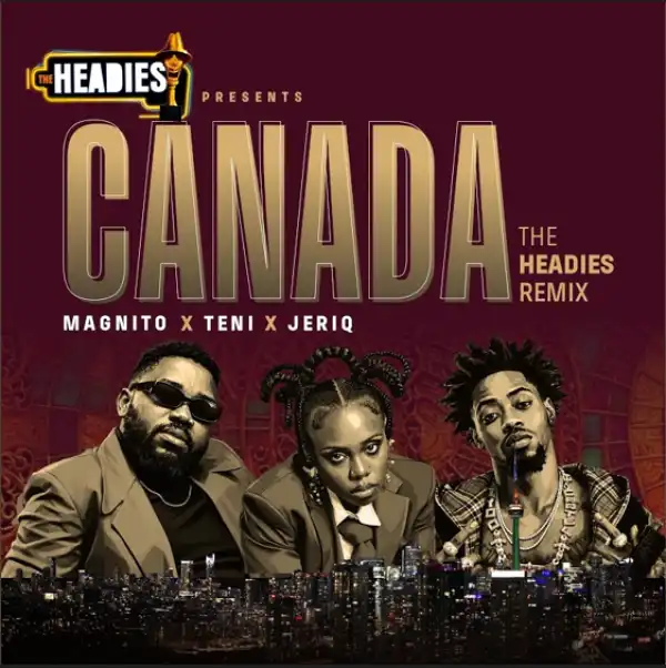 Magnito ft. Teni & Jeriq – Canada (The Headies Remix)