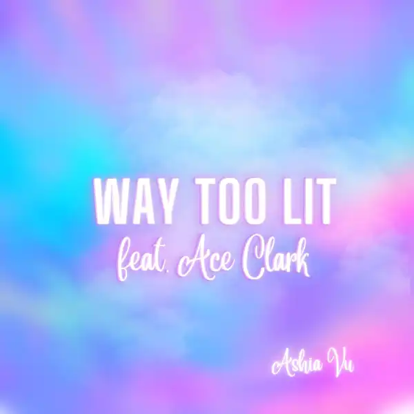Ashia Vu Ft. Ace Clark – Way Too Lit