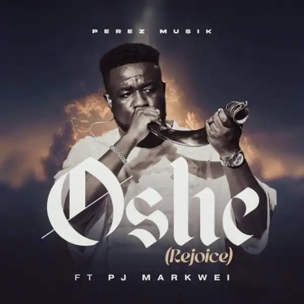 Perez Musik – Oshe (Rejoice) Ft. Rev PJ Markwei