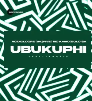 Acidicloopz – UBUKUPHI Ft InQfive, Mc Kamo & Solo SA